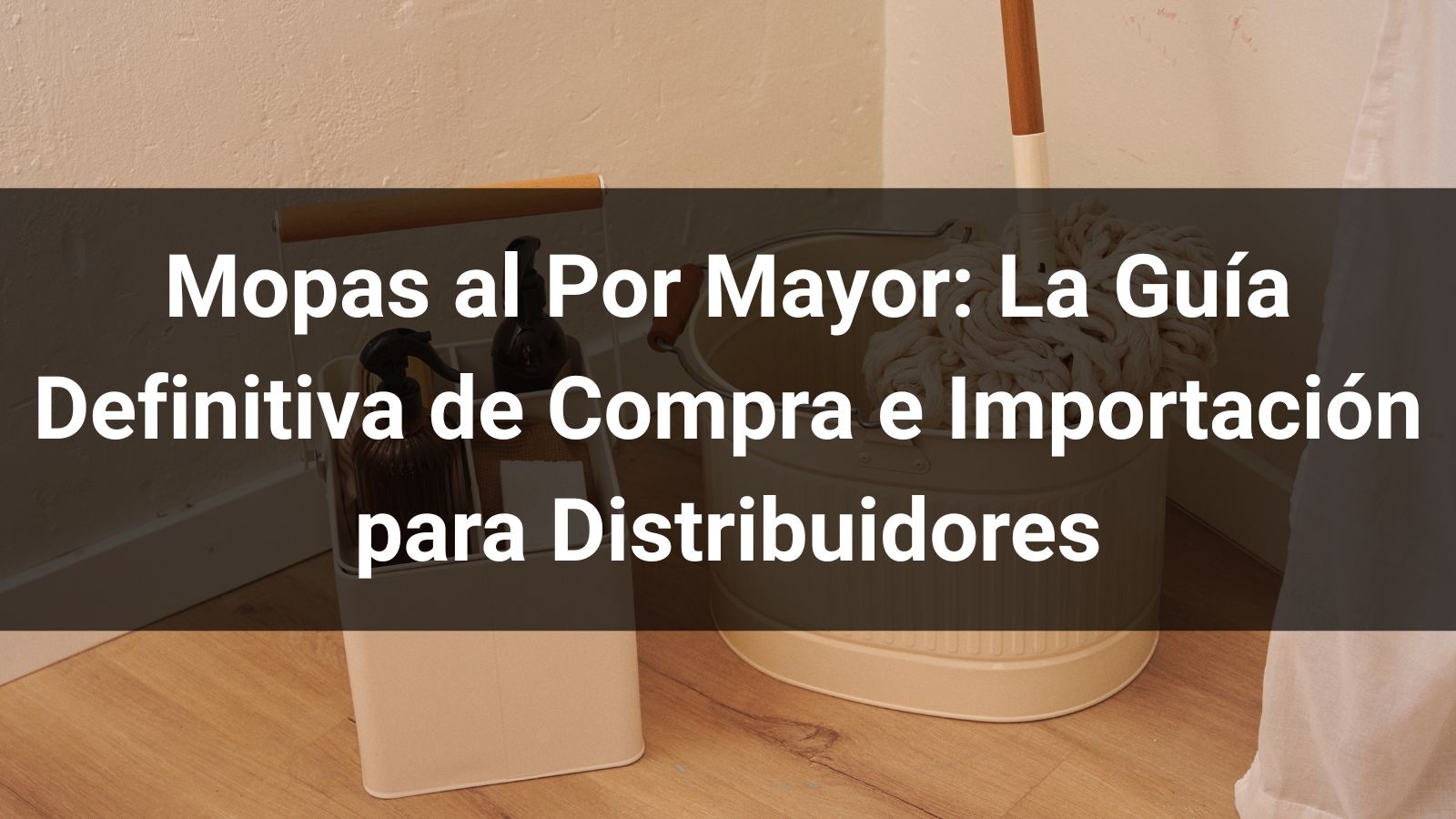 Mopas al Por Mayor: La Guía Definitiva de Compra e Importación para Distribuidores en 2026